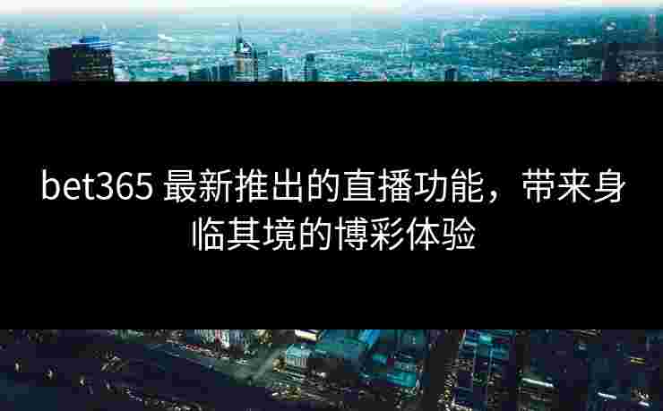 bet365 最新推出的直播功能，带来身临其境的博彩体验