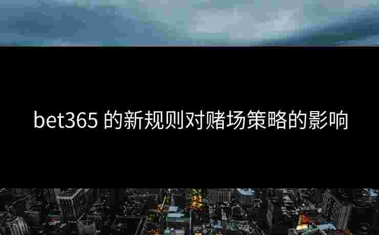 bet365 的新规则对赌场策略的影响