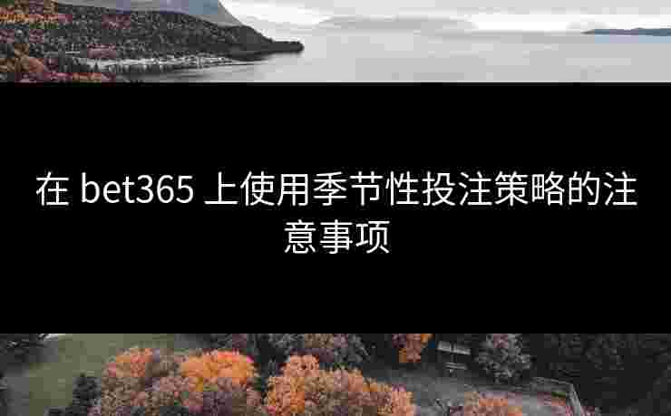 在 bet365 上使用季节性投注策略的注意事项