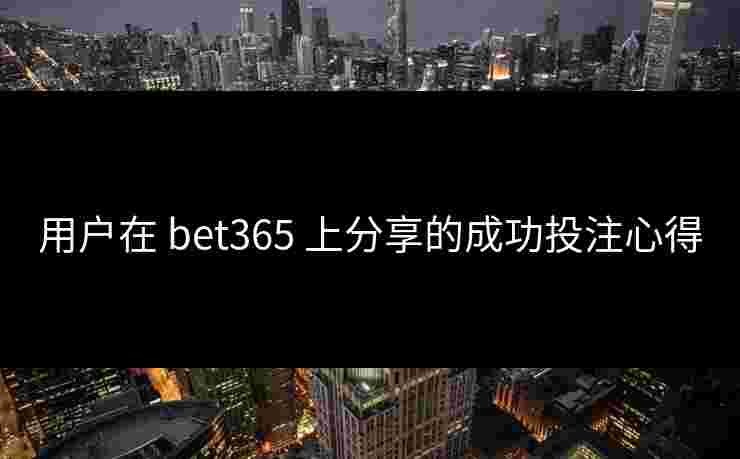 用户在 bet365 上分享的成功投注心得