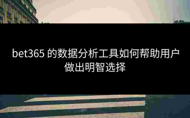 bet365 的数据分析工具如何帮助用户做出明智选择
