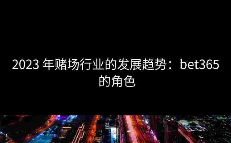 2023 年赌场行业的发展趋势：bet365 的角色
