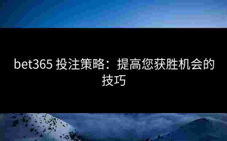 bet365 投注策略：提高您获胜机会的技巧