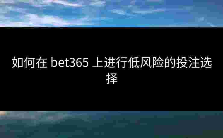 如何在 bet365 上进行低风险的投注选择