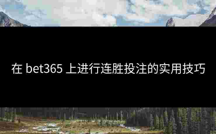 在 bet365 上进行连胜投注的实用技巧