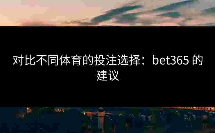 对比不同体育的投注选择：bet365 的建议