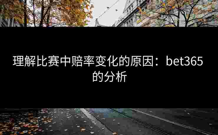 理解比赛中赔率变化的原因：bet365 的分析