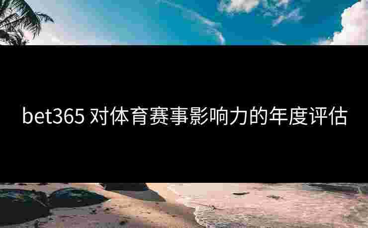 bet365 对体育赛事影响力的年度评估