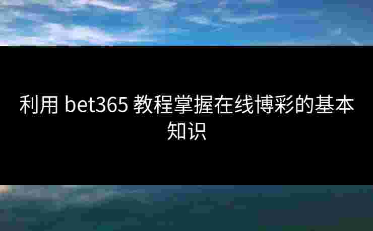 利用 bet365 教程掌握在线博彩的基本知识