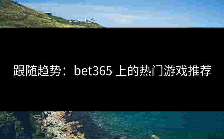 跟随趋势：bet365 上的热门游戏推荐