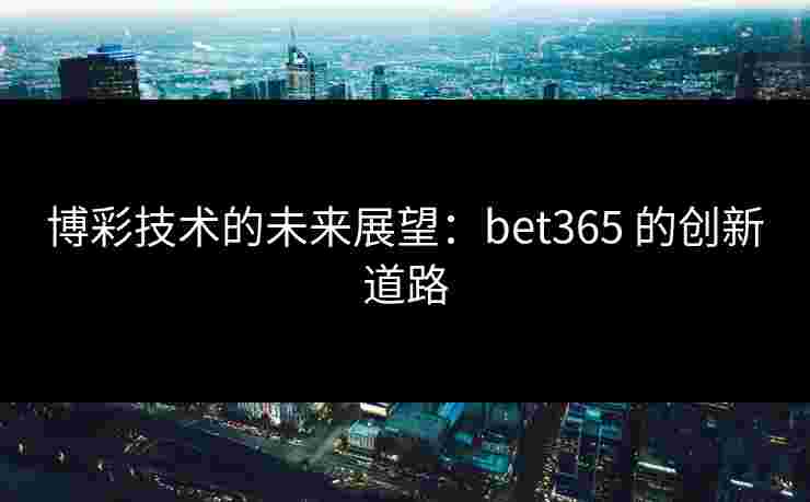 博彩技术的未来展望：bet365 的创新道路