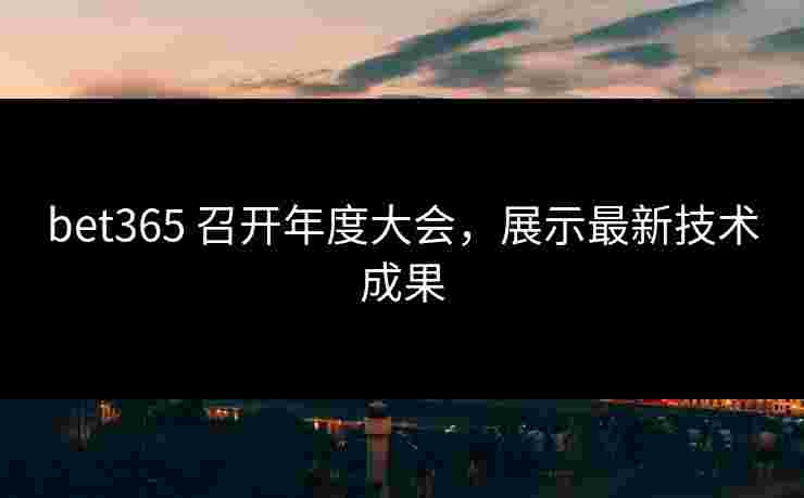 bet365 召开年度大会，展示最新技术成果