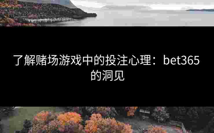 了解赌场游戏中的投注心理：bet365 的洞见
