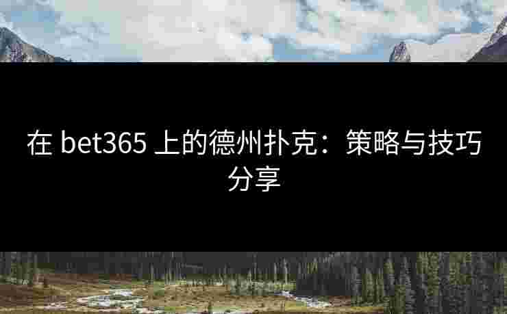 在 bet365 上的德州扑克：策略与技巧分享