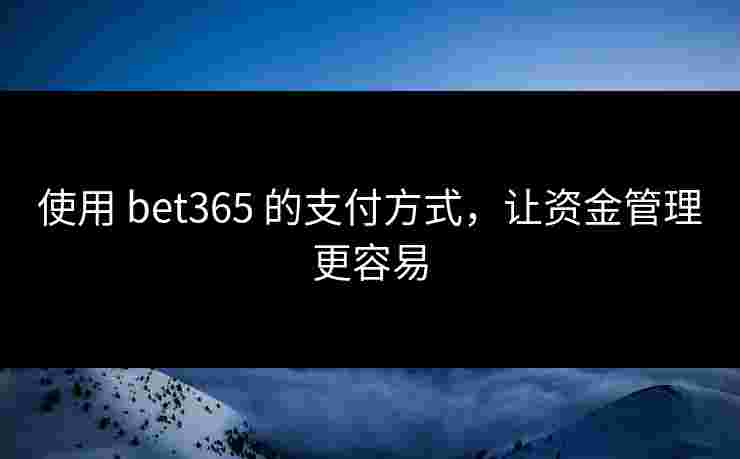 使用 bet365 的支付方式，让资金管理更容易