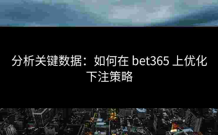 分析关键数据：如何在 bet365 上优化下注策略