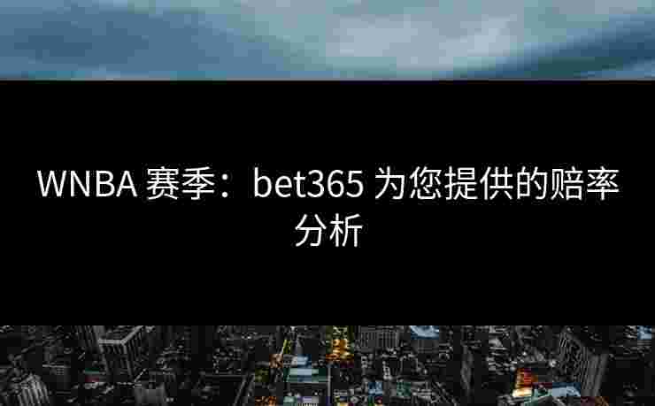 WNBA 赛季：bet365 为您提供的赔率分析