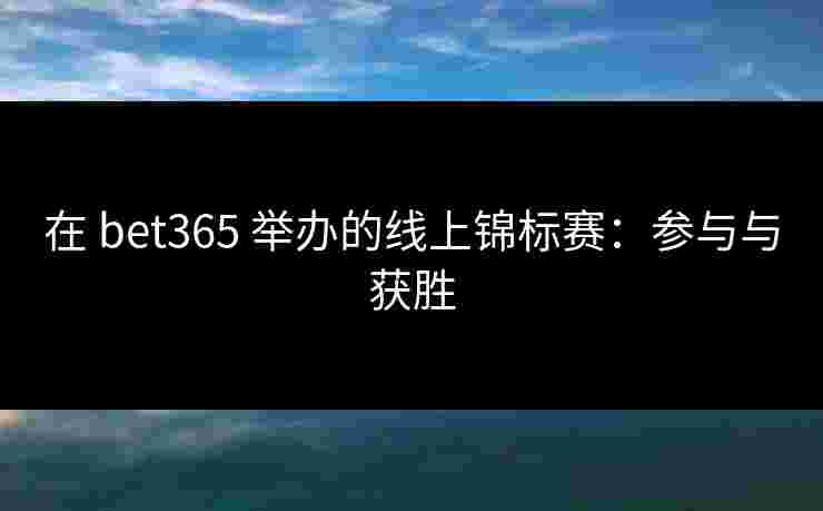 在 bet365 举办的线上锦标赛：参与与获胜